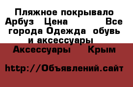 Пляжное покрывало Арбуз › Цена ­ 1 200 - Все города Одежда, обувь и аксессуары » Аксессуары   . Крым